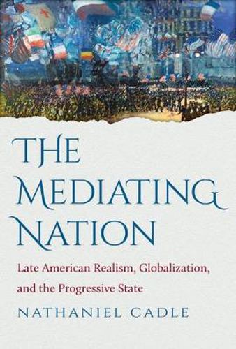 Cover image for The Mediating Nation: Late American Realism, Globalization, and the Progressive State