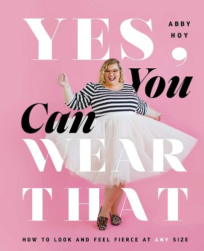 Cover image for Yes, You Can Wear That: How to Look and Feel Fierce at Any Size