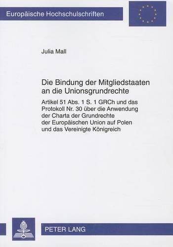 Cover image for Die Bindung Der Mitgliedstaaten an Die Unionsgrundrechte: Artikel 51 Abs. 1 S. 1 Grch Und Das Protokoll Nr. 30 Ueber Die Anwendung Der Charta Der Grundrechte Der Europaeischen Union Auf Polen Und Das Vereinigte Koenigreich