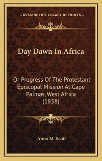 Cover image for Day Dawn in Africa: Or Progress of the Protestant Episcopal Mission at Cape Palmas, West Africa (1858)