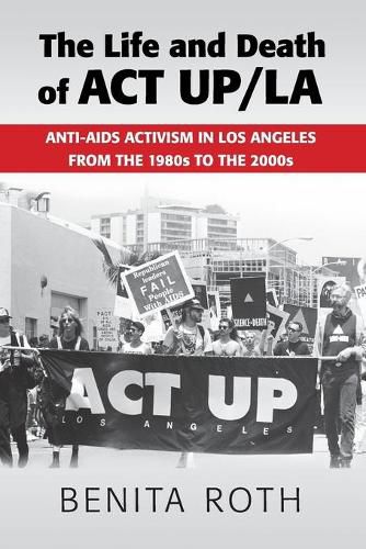 Cover image for The Life and Death of ACT UP/LA: Anti-AIDS Activism in Los Angeles from the 1980s to the 2000s