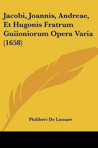 Jacobi, Joannis, Andreae, Et Hugonis Fratrum Guiioniorum Opera Varia (1658)