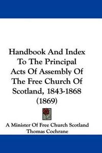 Cover image for Handbook And Index To The Principal Acts Of Assembly Of The Free Church Of Scotland, 1843-1868 (1869)