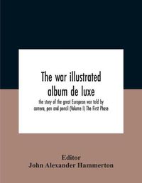 Cover image for The War Illustrated Album De Luxe; The Story Of The Great European War Told By Camera, Pen And Pencil (Volume I) The First Phase