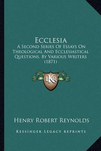 Ecclesia: A Second Series of Essays on Theological and Ecclesiastical Questions, by Various Writers (1871)