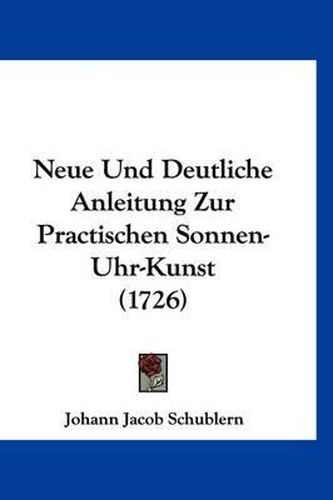 Cover image for Neue Und Deutliche Anleitung Zur Practischen Sonnen-Uhr-Kunst (1726)