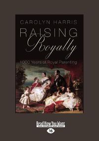 Cover image for Raising Royalty: 1000 Years of Royal Parenting