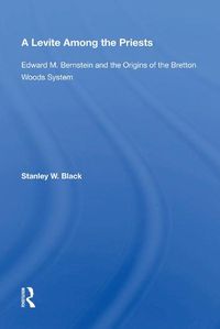 Cover image for A Levite Among the Priests: Edward M. Bernstein and the Origins of the Bretton Woods System