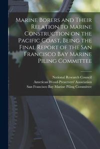 Cover image for Marine Borers and Their Relation to Marine Construction on the Pacific Coast, Being the Final Report of the San Francisco Bay Marine Piling Committee