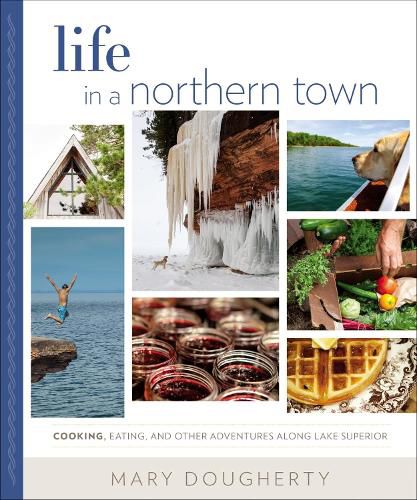 Cover image for Life in a Northern Town: Cooking, Eating, and Other Adventures Along Lake Superior