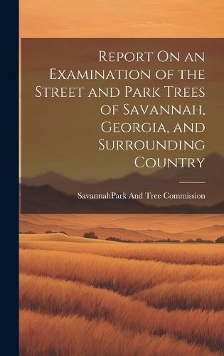 Report On an Examination of the Street and Park Trees of Savannah, Georgia, and Surrounding Country