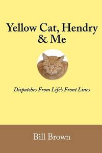 Cover image for Yellow Cat, Hendry & Me: Dispatches From Life's Front Lines