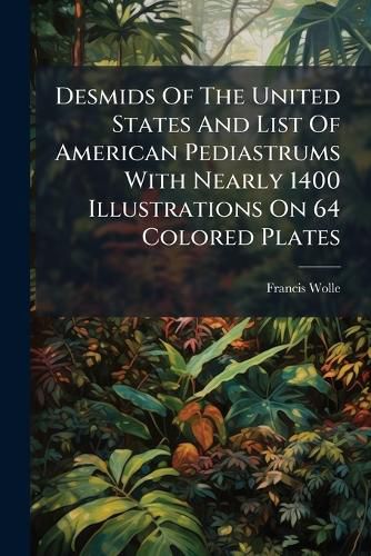 Cover image for Desmids Of The United States And List Of American Pediastrums With Nearly 1400 Illustrations On 64 Colored Plates