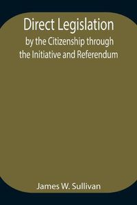 Cover image for Direct Legislation by the Citizenship through the Initiative and Referendum