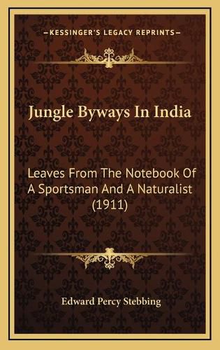 Jungle Byways in India: Leaves from the Notebook of a Sportsman and a Naturalist (1911)