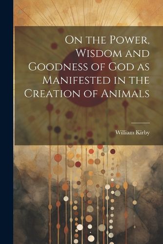 Cover image for On the Power, Wisdom and Goodness of God as Manifested in the Creation of Animals