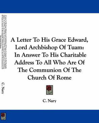 Cover image for A Letter to His Grace Edward, Lord Archbishop of Tuam: In Answer to His Charitable Address to All Who Are of the Communion of the Church of Rome