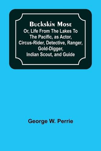 Cover image for Buckskin Mose; Or, Life From the Lakes to the Pacific, as Actor, Circus-Rider, Detective, Ranger, Gold-Digger, Indian Scout, and Guide.