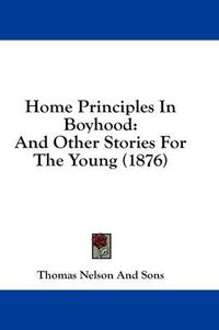 Cover image for Home Principles in Boyhood: And Other Stories for the Young (1876)