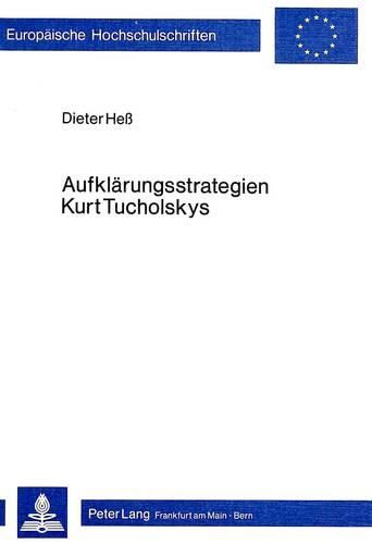 Aufklaerungsstrategien Kurt Tucholskys: Literarisch-Publizistische Aspekte Der -Weltbuehne--Texte