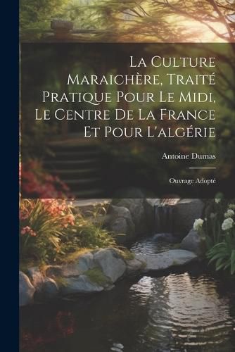 Cover image for La Culture Maraichere, Traite Pratique Pour Le Midi, Le Centre De La France Et Pour L'algerie
