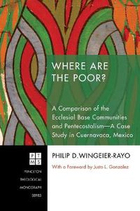 Cover image for Where are the Poor?: a Comparison of the Ecclesial Base Communities and Pentecostalism - a Case Study in Cuernavaca, Mexico