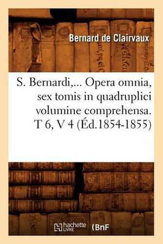 S. Bernardi, ... Opera Omnia, Sex Tomis in Quadruplici Volumine Comprehensa (Ed.1854-1855)