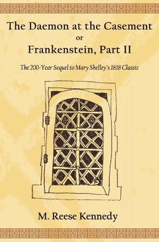 The Daemon at the Casement, or, Frankenstein, Part II: The 200-Year Sequel to Mary Shelley's 1818 Classic