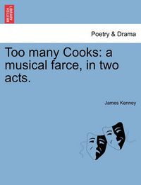 Cover image for Too Many Cooks: A Musical Farce, in Two Acts.