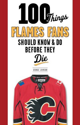 100 Things Flames Fans Should Know & Do Before They Die