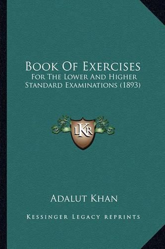 Cover image for Book of Exercises: For the Lower and Higher Standard Examinations (1893)