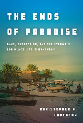 Cover image for The Ends of Paradise: Race, Extraction, and the Struggle for Black Life in Honduras