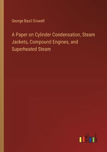 A Paper on Cylinder Condensation, Steam Jackets, Compound Engines, and Superheated Steam