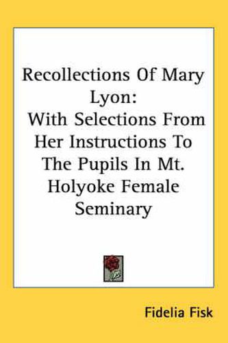 Cover image for Recollections of Mary Lyon: With Selections from Her Instructions to the Pupils in Mt. Holyoke Female Seminary