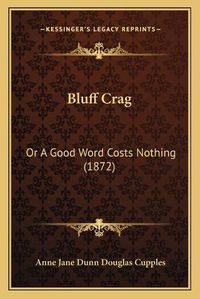 Cover image for Bluff Crag: Or a Good Word Costs Nothing (1872)