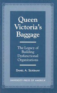 Cover image for Queen Victoria's Baggage: The Legacy of Building Dysfunctional Organizations