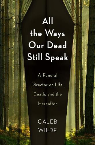 Cover image for All the Ways Our Dead Still Speak: A Funeral Director on Life, Death, and the Hereafter