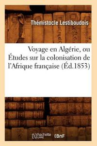 Cover image for Voyage En Algerie, Ou Etudes Sur La Colonisation de l'Afrique Francaise (Ed.1853)