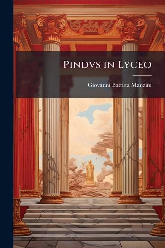 Cover image for Pindvs in Lyceo: Poetici Flores in Illustrissimum, & Reuerendiss. D. Abbatem Vrbanvm Sacchettvm Publicas Philosophi Theses Bononi Propugnantem