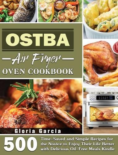 Cover image for OSTBA Air Fryer Oven Cookbook: 500 Time-Saved and Simple Recipes for the Novice to Enjoy Their Life Better with Delicious Oil-Free Meals Kindle