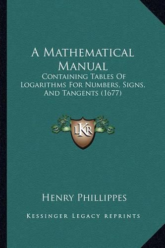 Cover image for A Mathematical Manual: Containing Tables of Logarithms for Numbers, Signs, and Tangents (1677)