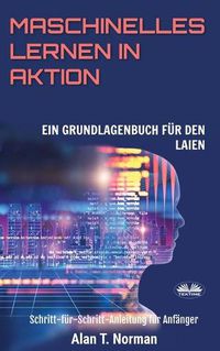 Cover image for Maschinelles Lernen in Aktion: Einsteigerbuch fur Laien, Schritt-fur-Schritt Anleitung fur Anfanger