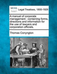 Cover image for A Manual of Corporate Management: Containing Forms, Directions and Information for the Use of Lawyers and Corporation Officials.