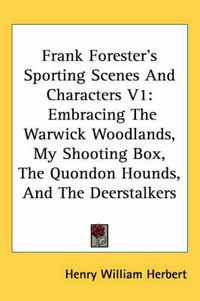 Cover image for Frank Forester's Sporting Scenes and Characters V1: Embracing the Warwick Woodlands, My Shooting Box, the Quondon Hounds, and the Deerstalkers