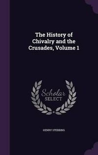 Cover image for The History of Chivalry and the Crusades, Volume 1