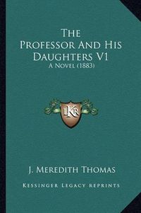 Cover image for The Professor and His Daughters V1: A Novel (1883)