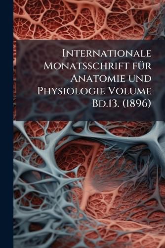 Cover image for Internationale Monatsschrift F R Anatomie Und Physiologie Volume Bd.13. (1896)