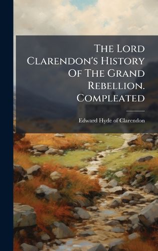Cover image for The Lord Clarendon's History Of The Grand Rebellion. Compleated