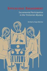 Cover image for Efficacious Engagement: Sacramental Participation in the Trinitarian Mystery