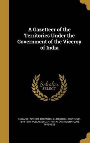 Cover image for A Gazetteer of the Territories Under the Government of the Viceroy of India